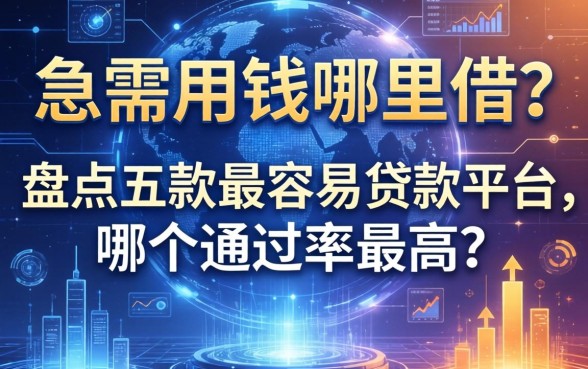 急需用钱哪里借？盘点五款最容易贷款平台，哪个通过率最高？