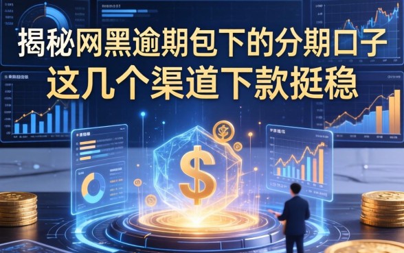 揭秘网黑逾期包下的分期口子，这几个渠道下款挺稳