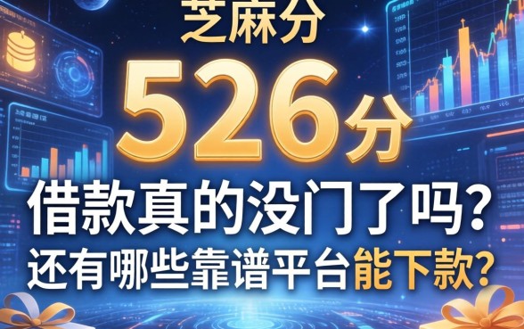 芝麻分526分借款真的没门了吗？还有哪些靠谱平台能下款？