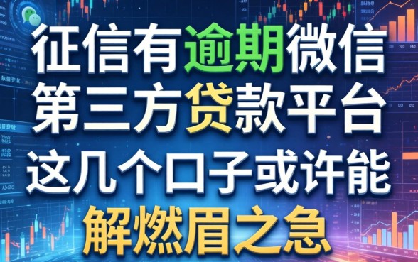 征信有逾期微信第三方贷款平台：这几个口子或许能解燃眉之急