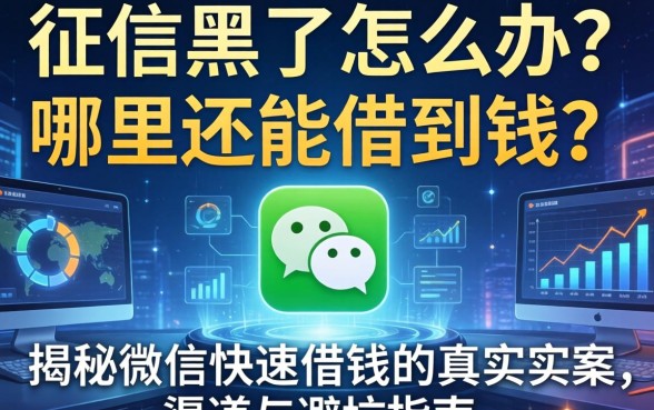 征信黑了怎么办？哪里还能借到钱？揭秘微信快速借钱的真实渠道与避坑指南