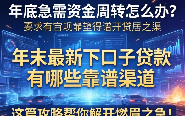 年底急需资金周转怎么办？年末最新下口子贷款有哪些靠谱渠道？这篇攻略帮你解开燃眉之急！