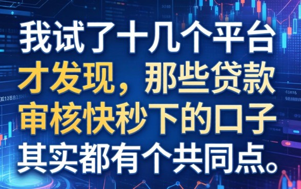 我试了十几个平台才发现，那些贷款审核快秒下的口子其实都有个共同点