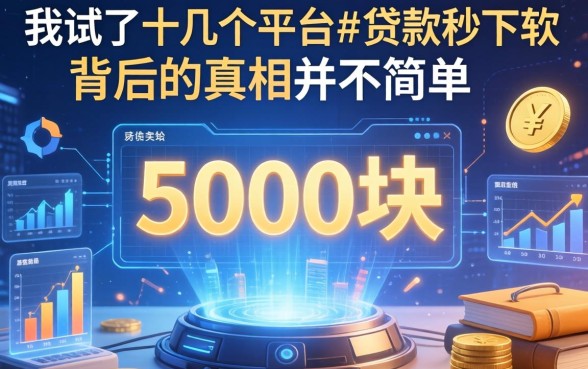 我试了十几个平台，发现5000块贷款秒下软件背后的真相并不简单