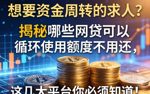 想要资金周转不求人？揭秘哪些网贷可以循环使用额度不用还，这几大平台你必须知道！