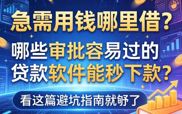 急需用钱哪里借？哪些审批容易过的贷款软件能秒下款？看这篇避坑指南就够了