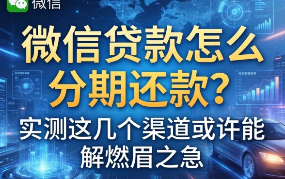 微信贷款怎么分期还款？实测这几个渠道或许能解燃眉之急