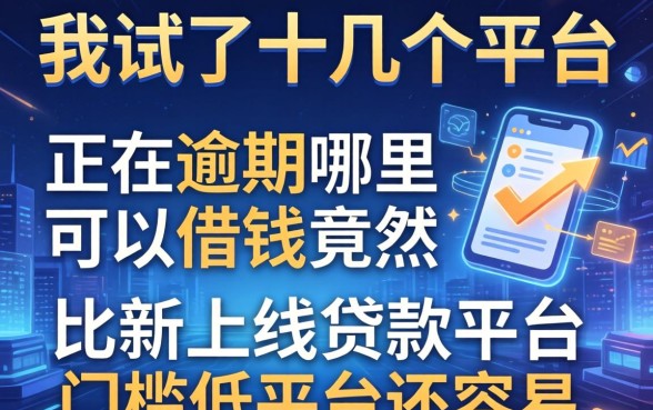 我试了十几个平台，发现2026正在逾期哪里可以借钱竟然比新上线贷款平台门槛低平台还容易