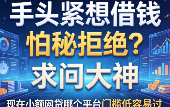 手头紧想借钱但怕被拒？求问大神现在小额网贷哪个平台门槛低容易过？