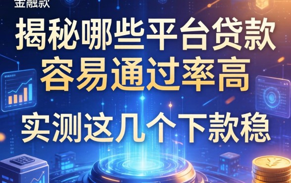 揭秘哪些平台贷款容易通过率高，实测这几个下款稳