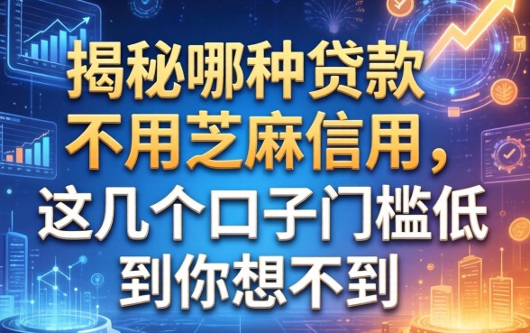 揭秘哪种贷款不用芝麻信用，这几个口子门槛低到你想不到