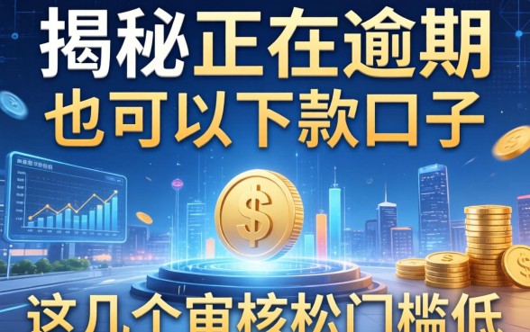 揭秘正在逾期也可以下款的口子，这几个审核松门槛低