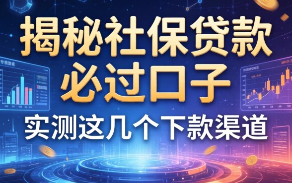 揭秘社保贷款必过口子2026：实测这几个下款渠道