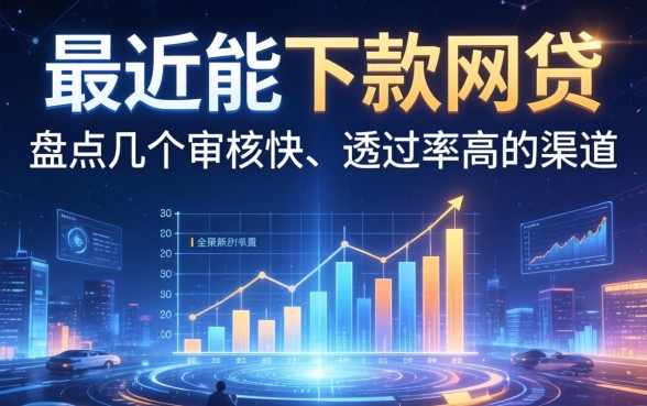 最近能下款的网贷2026：盘点几个审核快、通过率高的渠道