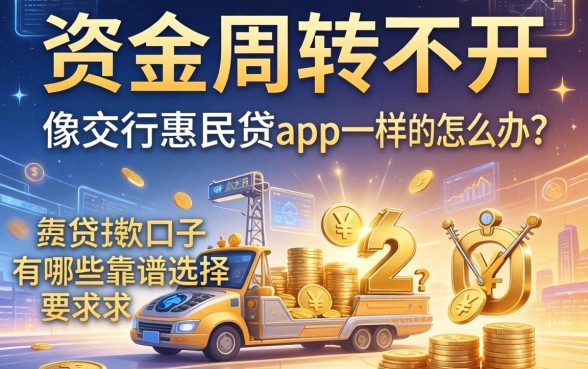 资金周转不开怎么办？像交行惠民贷app一样的贷款口子有哪些靠谱选择？