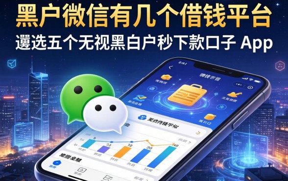 黑户微信有几个借钱平台，遴选五个无视黑白户秒下款口子app