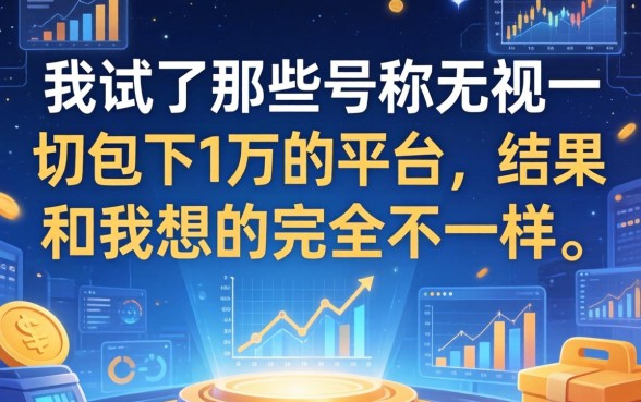 我试了那些号称无视一切包下1万的平台，结果和我想的完全不一样