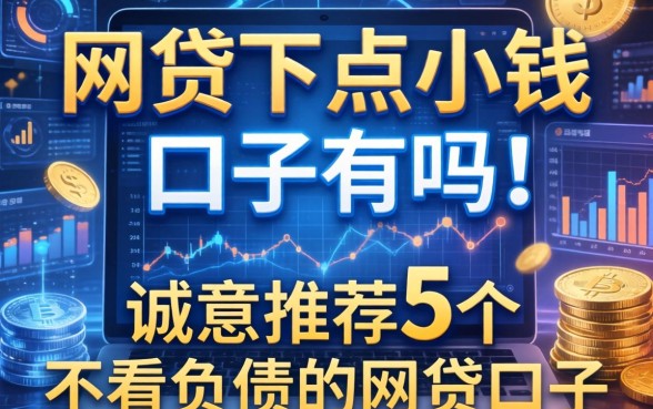 网贷下点小钱的口子有吗，诚意推荐5个不看负债的网贷口子