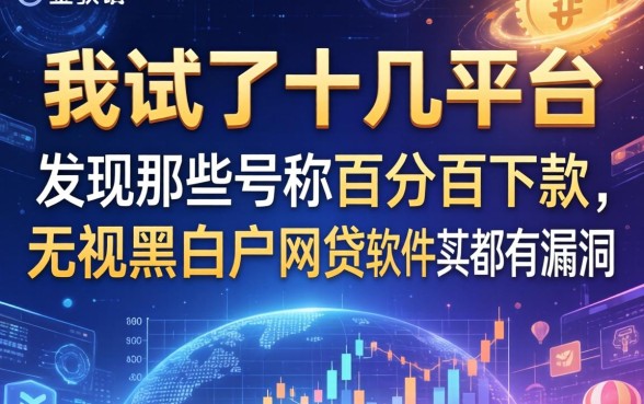 我试了十几个平台，发现那些号称百分百下款无视黑白户的网贷软件其实都有漏洞