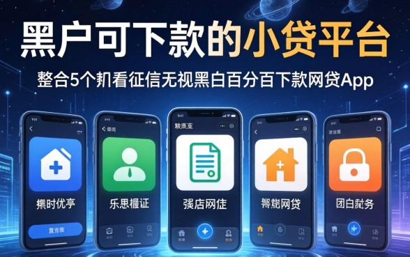 黑户可下款的小贷平台，整合5个不看征信无视黑白百分百下款网贷app