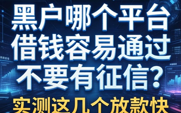 黑户哪个平台借钱容易通过不需要征信？实测这几个放款快