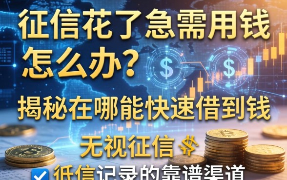 征信花了急需用钱怎么办？揭秘在哪能快速借到钱无视征信记录的靠谱渠道