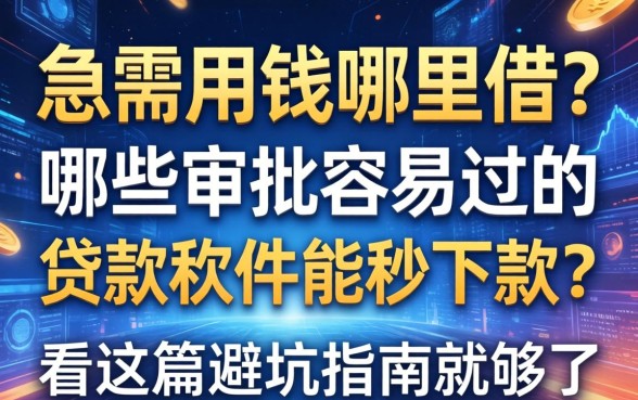 急需用钱哪里借？哪些审批容易过的贷款软件能秒下款？看这篇避坑指南就够了