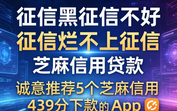 征信黑征信不好征信烂不上征信的芝麻信用贷款，诚意推荐5个芝麻信用439分下款的app