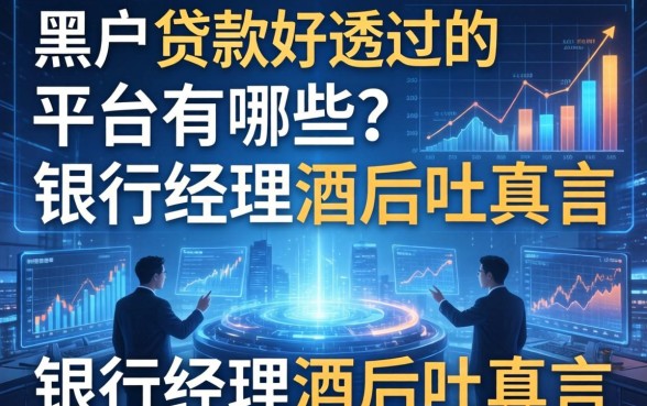 黑户贷款好通过的平台有哪些？银行经理酒后吐真言