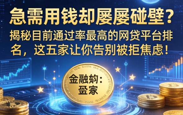 急需用钱却屡屡碰壁？揭秘目前通过率最高的网贷平台排名，这五家让你告别被拒焦虑！