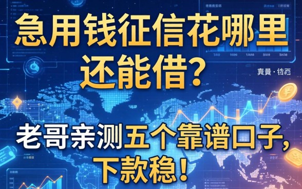 急用钱征信花哪里还能借？老哥亲测五个靠谱口子，下款稳！