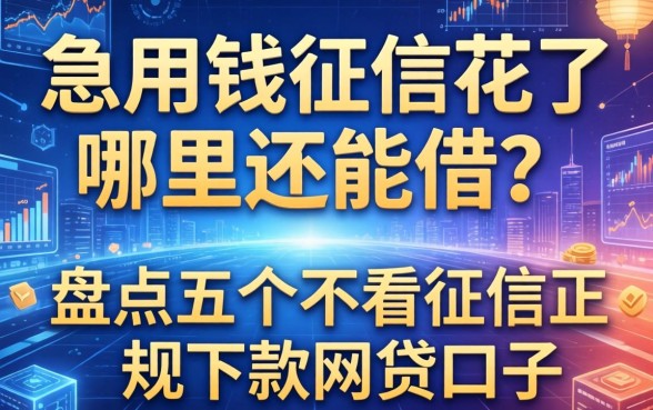 急用钱征信花了哪里还能借？盘点五个不看征信正规下款的网贷口子