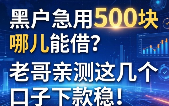 黑户急用500块哪儿能借？老哥亲测这几个口子下款稳！