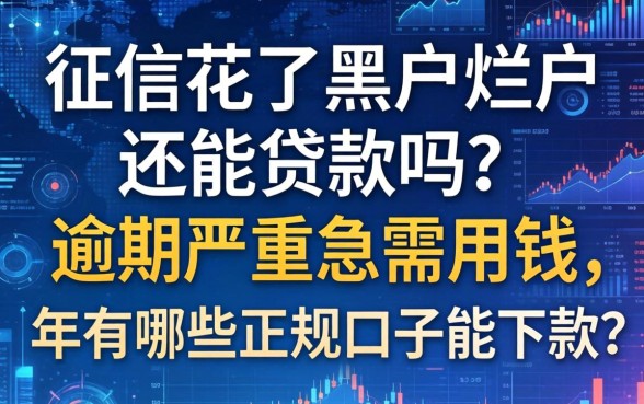 征信花了黑户烂户还能贷款吗？逾期严重急需用钱，2026年有哪些正规口子能下款？