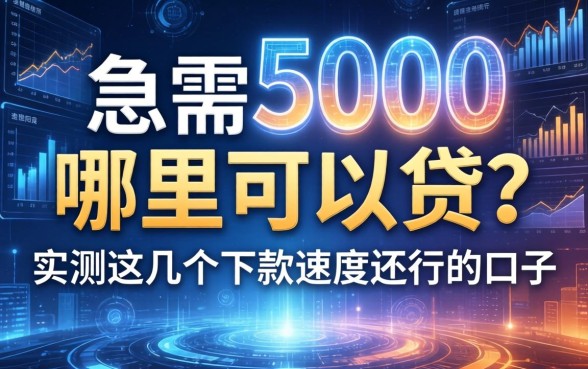 急需5000哪里可以贷？实测这几个下款速度还行的口子