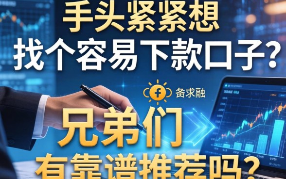 手头紧想找个容易下款的口子，兄弟们有靠谱推荐吗？