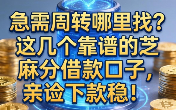 急需周转哪里找？这几个靠谱的芝麻分借款口子，亲测下款稳！