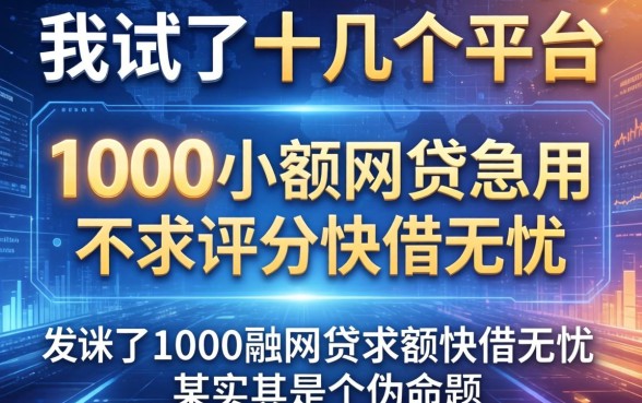 我试了十几个平台，发现1000小额网贷急用不求评分快借无忧其实是个伪命题