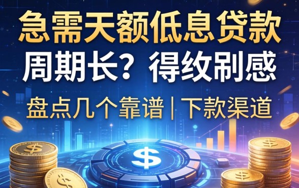 急需大额低息贷款周期长？盘点几个靠谱的下款渠道