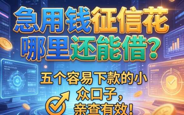 急用钱征信花哪里还能借？分享五个容易下款的小众口子，亲测有效！