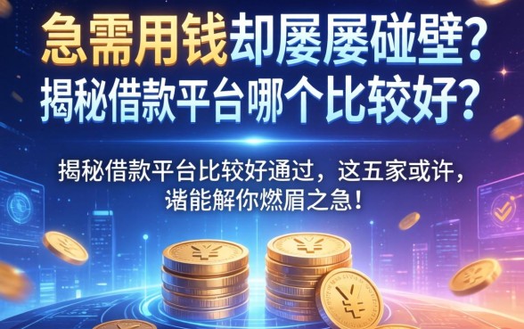 急需用钱却屡屡碰壁？揭秘借款平台哪个比较好通过，这五家或许能解你燃眉之急！