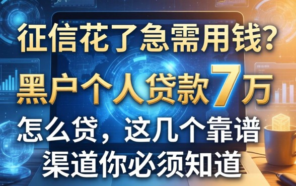 征信花了急需用钱？黑户个人贷款7万怎么贷，这几个靠谱渠道你必须知道