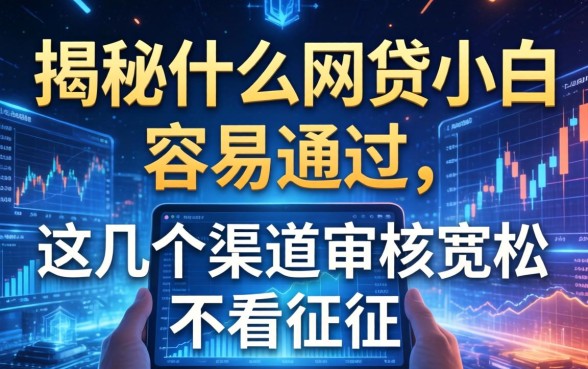 揭秘什么网贷小白容易通过，这几个渠道审核宽松不看征信