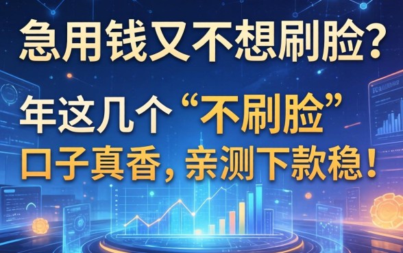 急用钱又不想刷脸？2026年这几个“不刷脸”口子真香，亲测下款稳！