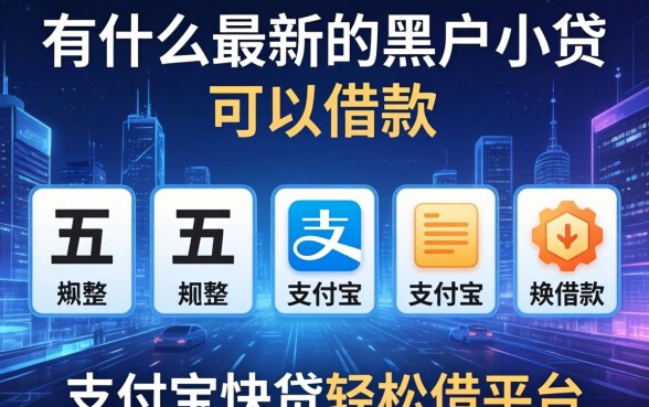 有什么最新的黑户小贷可以借款，规整五个支付宝快贷轻松借平台