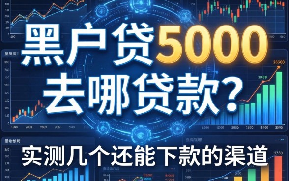 黑户贷5000去哪贷款？实测几个还能下款的渠道