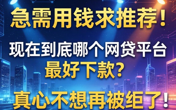 急需用钱求推荐！现在到底哪个网贷平台最好下款？真心不想再被拒了！