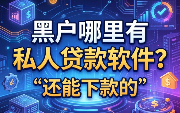 黑户哪里有私人贷款软件？整理几个还能下款的渠道