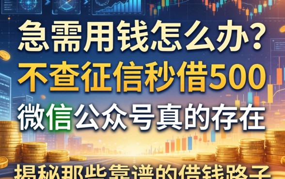 急需用钱怎么办？不查征信秒借500微信公众号真的存在吗？揭秘那些靠谱的借钱路子