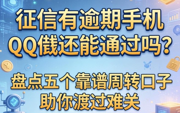 征信有逾期手机qq借钱还能通过吗？盘点五个靠谱周转口子助你渡过难关